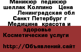 Маникюр, педикюр, шеллак Колпино › Цена ­ 400 - Ленинградская обл., Санкт-Петербург г. Медицина, красота и здоровье » Косметические услуги   